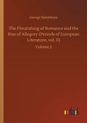 The Flourishing of Romance and the Rise of Allegory (Periods of European Literature, vol. II): Volume 2 by George Saintsbury