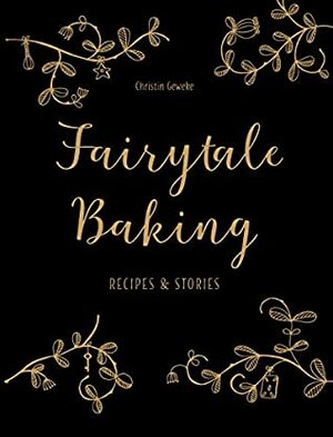 Fairytale Baking: Recipes and stories by Christin Geweke