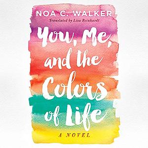 You, Me, and the Colors of Life by Noa C. Walker