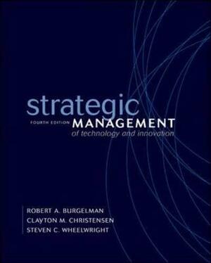 Strategic Management of Technology and Innovation by Steven Wheelwright, Clayton Christensen, Steven C. Wheelwright, Robert A. Burgelman, Robert Burgelman