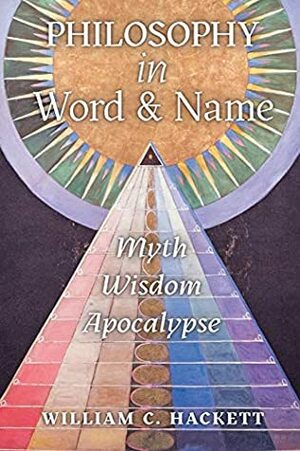 Philosophy in Word and Name: Myth, Wisdom, Apocalypse by William C. Hackett