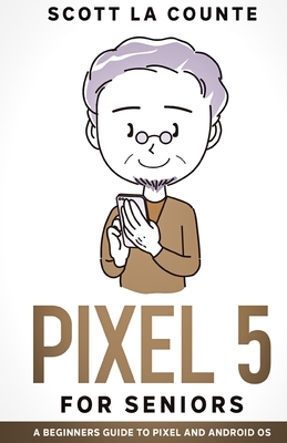 Pixel 5 For Seniors: A Beginners Guide to the Pixel and Android OS by Scott La Counte