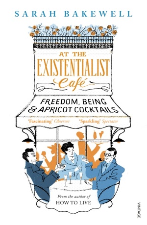 At the Existentialist Café: Freedom, Being, and Apricot Cocktails by Sarah Bakewell