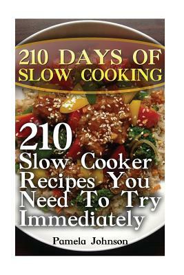 210 Days Of Slow Cooking: 210 Slow Cooker Recipes You Need To Try Immediately by Pamela Johnson