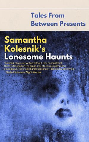Samantha Kolesnik's Lonesome Haunts (Tales From Between Presents) by Samantha Kolesnik