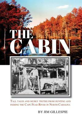 The Cabin: Tall Tales and Murky Truths from Hunting and Fishing the Cape Fear River in North Carolina by 