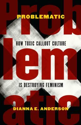 Problematic: How Toxic Callout Culture Is Destroying Feminism by Dianna E. Anderson