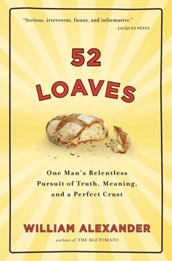 52 Loaves: One Man's Relentless Pursuit of Truth, Meaning, and a Perfect Crust by William Alexander