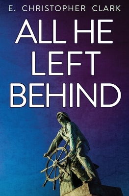 All He Left Behind by E. Christopher Clark