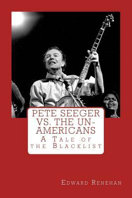 Pete Seeger vs. The Un-Americans: A Tale of the Blacklist by Edward Renehan