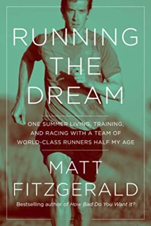 Running the Dream: One Summer Living, Training, and Racing with a Team of World-Class Runners Half My Age by Matt Fitzgerald