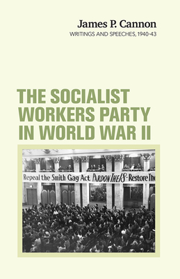The Socialist Workers Party in World War II: Writings and Speeches, 1940-43 by James Cannon