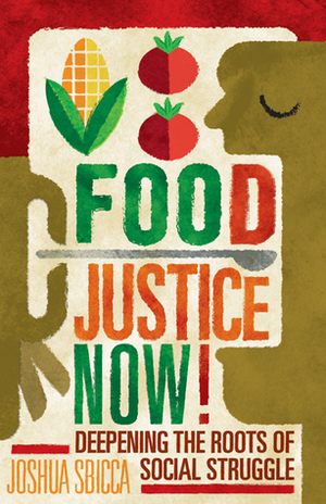 Food Justice Now!: Deepening the Roots of Social Struggle by Joshua Sbicca