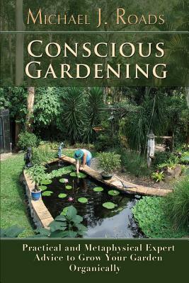 Conscious Gardening: Practical and Metaphysical Expert Advice to Grow Your Garden Organically by Michael J. Roads