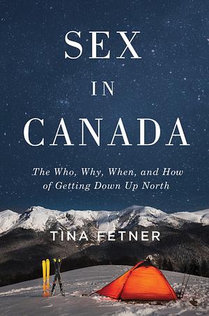Sex in Canada: The Who, Why, When, and How of Getting Down Up North by Tina Fetner