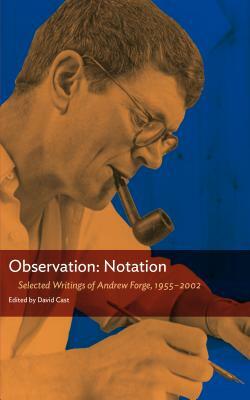 Observation: Notation: Selected Writings of Andrew Forge, 1955-2002 by Andrew Forge