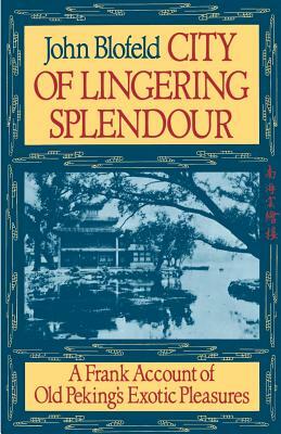 City of Lingering Splendour: A Frank Account of Old Peking's Exotic Pleasures by John Blofeld