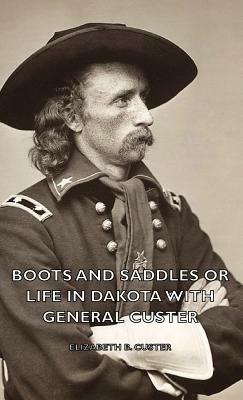 Boots and Saddles or Life in Dakota with General Custer by Elizabeth B. Custer