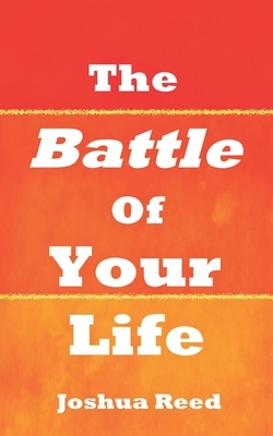 The Battle of Your Life by Joshua Reed