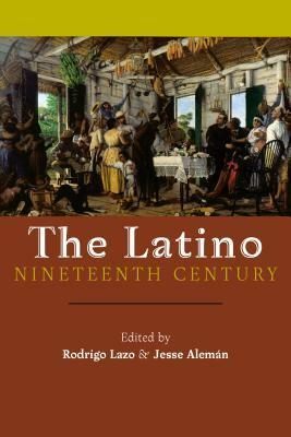 The Latino Nineteenth Century by Jesse Alemán, Rodrigo Lazo