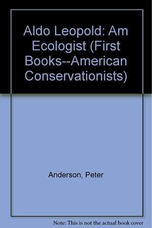 Aldo Leopold: American Ecologist by Peter Anderson
