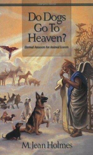 Do Dogs Go To Heaven? Eternal Answers for Animal Lovers by Jean Holmes, Norma Jean Lutz