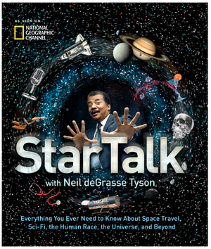 Star Talk: Everything You Ever Need to Know About Space Travel, Sci-Fi, the Human Race, the Universe, and Beyond by Neil deGrasse Tyson