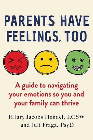 Parents Have Feelings, Too: A Guide to Navigating Your Emotions So You and Your Family Can Thrive by Hilary Jacobs Hendel