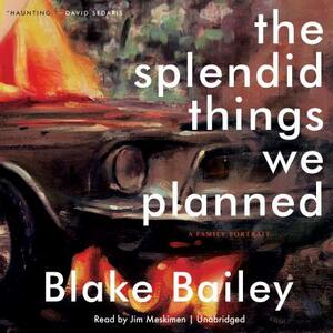 The Splendid Things We Planned: A Family Portrait by Blake Bailey
