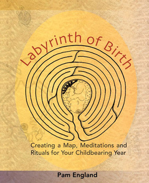 Labyrinth of Birth: Creating a Map, Meditations and Rituals for Your Childbearing Year by Pam England