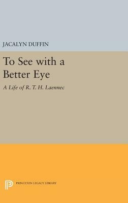 To See with a Better Eye: A Life of R. T. H. Laennec by Jacalyn Duffin