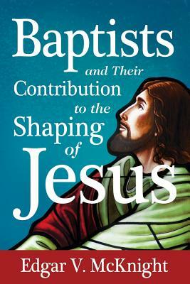 Baptists and Their Contribution to the Shaping of Jesus by Edgar V. McKnight