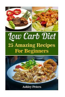 Low Carb Diet: 25 Amazing Recipes For Beginners by Ashley Peters