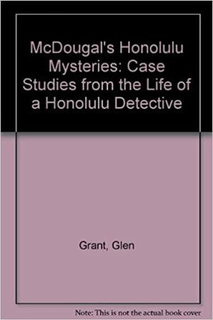 McDougal's Honolulu Mysteries: Case Studies from the Life of a Honolulu Detective by Glen Grant