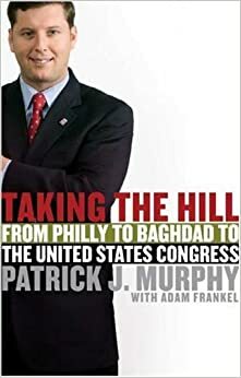Taking the Hill: From Philly to Baghdad to the United States Congress by Patrick J. Murphy