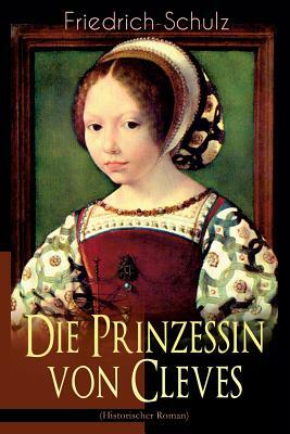 Die Prinzessin von Cleves (Historischer Roman): Klassiker der französischen Literatur by Marie-Madeleine de La Fayette, Friedrich Schulz