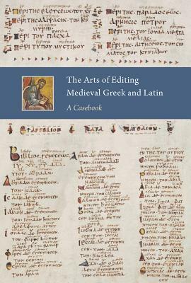 The Arts of Editing Medieval Greek and Latin: A Casebook by 