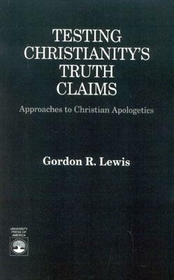 Testing Christianity's Truth Claims: Approaches to Christian Apologetics (Revised) by Gordon R. Lewis