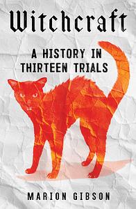 Witchcraft: A History in Thirteen Trials by Marion Gibson