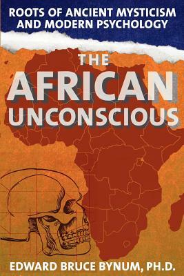 The African Unconscious: Roots of Ancient Mysticism and Modern Psychology by Edward Bruce Bynum