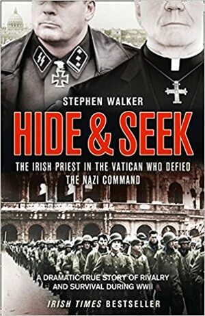 Hide and Seek: The Irish Priest in the Vatican Who Defied the Nazi Command; A Dramatic True Story of Rivalry and Survival During WWII by Stephen Walker