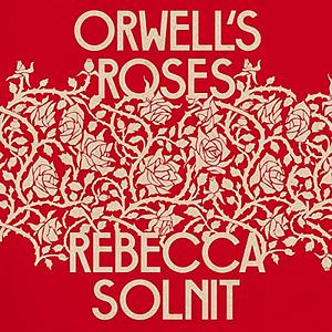 Orwell's Roses by Rebecca Solnit