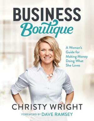 Business Boutique: A Woman's Guide for Making Money Doing What She Loves by Christy Wright