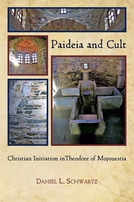 Paideia and Cult: Christian Initiation in Theodore of Mopsuestia by Daniel L. Schwartz