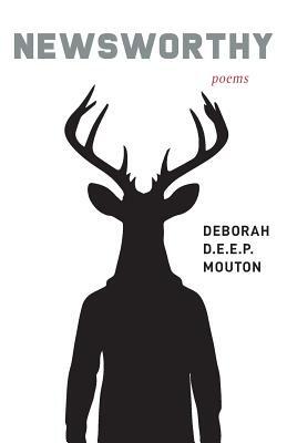 Newsworthy: Poems by Deborah D.E.E.P. Mouton