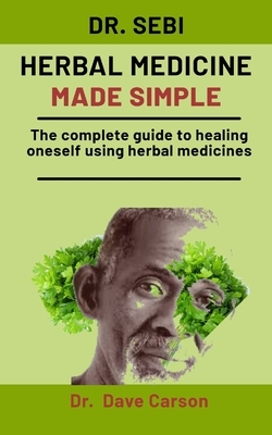 Dr. Sebi Herbal Medicine Made Simple: The complete guide to healing oneself using herbal medicines by Dave Carson