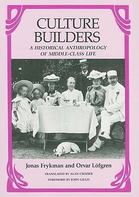 Culture Builders: A Historical Anthropology of Middle Class Life by Jonas Frykman, Orvar Löfgren