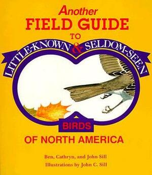 Another Field Guide to Little-Known and Seldom-Seen Birds of North America by John C. Sill, Ben Sill, Cathryn Sill