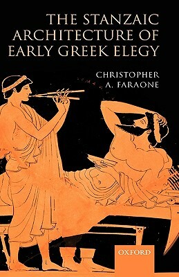 The Stanzaic Architecture of Early Greek Elegy by Christopher A. Faraone