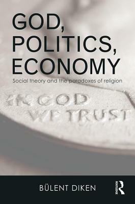 God, Politics, Economy: Social Theory and the Paradoxes of Religion by Bulent Diken